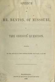 Cover of: Speech of Mr. Benton, of Missouri, on the Oregon question: delivered in the Senate of the United States, May 22, 25, & 28, 1846