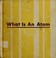 Cover of: What is an atom