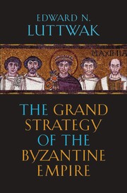 The grand strategy of the Byzantine Empire by Edward Luttwak