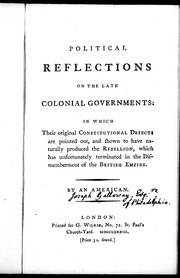 Cover of: Political reflections on the late colonial governments: in which their original constitutional defects are pointed out, and shown to have naturally produced the rebellion, which has unfortunately terminated in the dismemberment of the British empire
