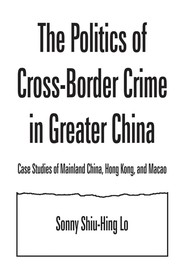 The politics of cross-border crime in greater China by Lo, Shiu Hing