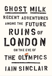 Cover of: Ghost Milk: Recent Adventures Among the Future Ruins of London on the Eve of the Olympics