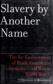 Cover of: Slavery by another name: the re-enslavement of Black people in America from the Civil War to World War II / Douglas A. Blackmon.
