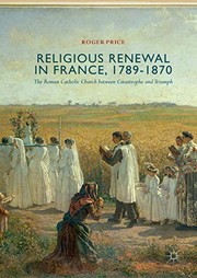 Cover of: Religious Renewal in France, 1789-1870: The Roman Catholic Church between Catastrophe and Triumph