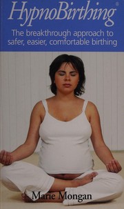 Cover of: Hypnobirthing: the Mongan method : a natural approach to a safe, easier, more comfortable birthing