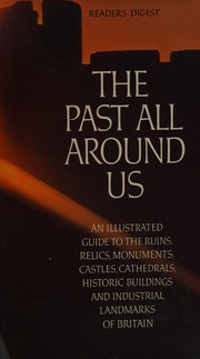 Cover of: The Past all around us: an illustrated guide to the ruins, relics, monuments, castles, cathedrals, historic buildings, and industrial landmarks of Britain