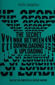 Cover of: The secret war between downloading and uploading: tales of the computer as culture machine