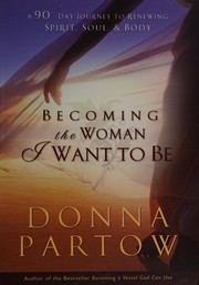 Cover of: Becoming the woman I want to be: 90 days to renew your spirit, soul, and body