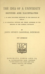 Cover of: The idea of a university: defined and illustrated ; I. In nine discourses delivered to the Catholics of Dublin ; II. In occasional lectures and essays addressed to the members of the Catholic University