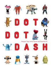 Cover of: Dot Dot Dash: Designer Toys, Action Figures And Character Art
