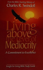 Cover of: Living above the level of mediocrity: A commitment to excellence  by Charles R. Swindoll