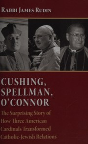 Cover of: Cushing, Spellman, O'Connor: the surprising story of how three American cardinals transformed Catholic-Jewish relations
