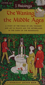 Cover of: The waning of the Middle Ages: a study of the forms of life, thought, and art in France and the Netherlands in the XIVth and XVth centuries.