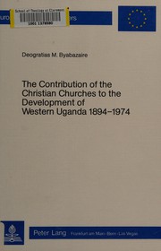 The contribution of the Christian churches to the development of Western Uganda 1894-1974 by Deogratias M. Byabazaire