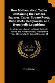Cover of: New Mathematical Tables Containing the Factors, Squares, Cubes, Square Roots, Cube Roots, Reciprocals, and Hyperbolic Logarithms: Of All Numbers From ... Table Of Formulæ, Or General Synopsis Of
