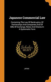 Cover of: Japanese Commercial Law: Containing The Law Of Bankruptcy, Of Partnerships And Companies And Of Bills Of Exchange, Notes And Checks In A Systematic Form