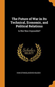 Cover of: The Future of War in Its Technical, Economic, and Political Relations: Is War Now Impossible?
