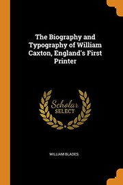Cover of: The Biography and Typography of William Caxton, England's First Printer by William Blades