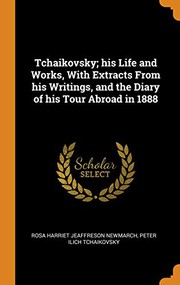 Cover of: Tchaikovsky; His Life and Works, with Extracts from His Writings, and the Diary of His Tour Abroad in 1888 by Rosa Harriet Jeaffreson Newmarch, Peter Ilich Tchaikovsky