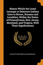 Cover of: Names Which the Lenni Lennape or Delaware Indians Gave to Rivers, Streams and Localities, Within the States of Pennsylvania, New Jersey, Maryland, and Virginia, with Their Significations