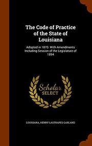 Cover of: The Code of Practice of the State of Louisiana: Adopted in 1870. With Amendments Including Session of the Legislature of 1894