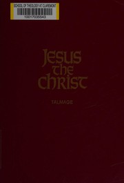 Cover of: Jesus the Christ: a study of the Messiah and His mission according to Holy Scriptures both ancient and modern