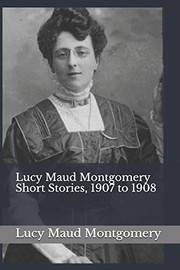 Cover of: Lucy Maud Montgomery Short Stories, 1907 to 1908