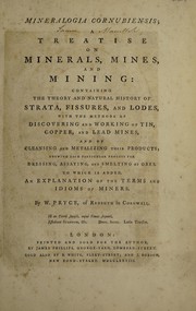 Mineralogia Cornubiensis; a treatise on minerals, mines, and mining. Containing the theory and natural history of strata, fissures, and lodes, with the methods of discovering and working of tin, copper, and lead mines, and of cleansing and metalizing their products; shewing each particular process for dressing, assaying and smelting of ores. To which is added, an explanation of the terms and idioms of miners by William Pryce