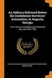 Cover of: An Address Delivered Before the Confederate Survivors' Association, in Augusta, Georgia: At Its Third Annual Meeting, on Memorial Day, April 26th, 1881