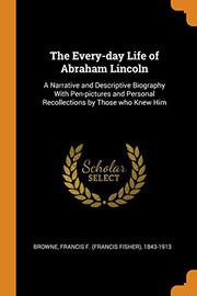 Cover of: The Every-day Life of Abraham Lincoln: A Narrative and Descriptive Biography With Pen-pictures and Personal Recollections by Those who Knew Him