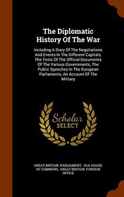 Cover of: The Diplomatic History Of The War: Including A Diary Of The Negotiations And Events In The Different Capitals, The Texts Of The Official Documents Of ... Parliaments, An Account Of The Military