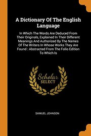 Cover of: A Dictionary Of The English Language: In Which The Words Are Deduced From Their Originals, Explained In Their Different Meanings And Authorized By The ... Abstracted From The Folio Edition To Which Is