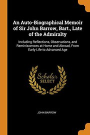 Cover of: An Auto-Biographical Memoir of Sir John Barrow, Bart., Late of the Admiralty: Including Reflections, Observations, and Reminiscences at Home and Abroad, from Early Life to Advanced Age