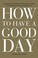 Cover of: How to Have a Good Day
