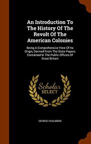 Cover of: An Introduction To The History Of The Revolt Of The American Colonies: Being A Comprehensive View Of Its Origin, Derived From The State Papers Contained In The Public Offices Of Great Britain