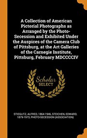 Cover of: A Collection of American Pictorial Photographs as Arranged by the Photo-Secession and Exhibited Under the Auspices of the Camera Club of Pittsburg, at ... Institute, Pittsburg, February MDCCCCIV