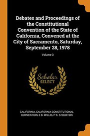 Cover of: Debates and Proceedings of the Constitutional Convention of the State of California, Convened at the City of Sacramento, Saturday, September 28, 1978; Volume 3