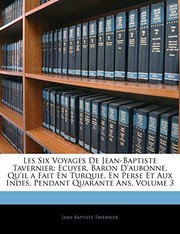 Cover of: Les Six Voyages De Jean-Baptiste Tavernier: Ecuyer, Baron D'aubonne, Qu'il a Fait En Turquie, En Perse Et Aux Indes, Pendant Quarante Ans, Volume 3