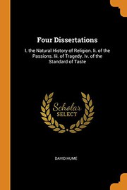 Cover of: Four Dissertations: I. the Natural History of Religion. II. of the Passions. III. of Tragedy. IV. of the Standard of Taste
