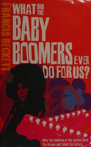 Cover of: What did the baby boomers ever do for us?: why the children of the sixties lived the dream and failed the future