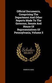Cover of: Official Documents, Comprising The Department And Other Reports Made To The Governor, Senate And House Of Representatives Of Pennsylvania, Volume 3