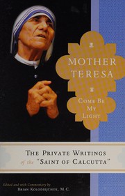 Cover of: Mother Teresa: come be my light : the private writings of the "Saint of Calcutta"