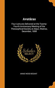 Cover of: Avatâras: Four Lectures Delivered at the Twenty-Fourth Anniversary Meeting of the Theosophical Society at Adyar, Madras, December, 1899