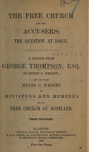 Cover of: The Free Church and her accusers, the question at issue: a letter from George Thompson, Esq. to Henry C. Wright : and one from Henry C. Wright to ministers and members of the Free Church of Scotland