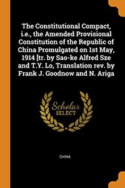 Cover of: The Constitutional Compact, i.e., the Amended Provisional Constitution of the Republic of China Promulgated on 1st May, 1914 [tr. by Sao-ke Alfred Sze ... rev. by Frank J. Goodnow and N. Ariga