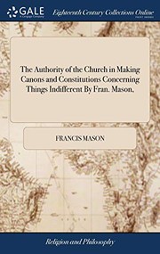 Cover of: The Authority of the Church in Making Canons and Constitutions Concerning Things Indifferent by Fran. Mason, by Francis Mason