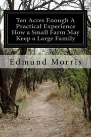 Cover of: Ten Acres Enough A Practical Experience How a Small Farm May Keep a Large Family