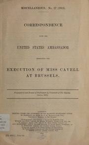 Cover of: Correspondence with the United States Ambassador respecting the execution of Miss Cavell at Brussels