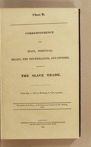 Cover of: Class B. Correspondence with Spain, Portugal, Brazil, the Netherlands, and Sweden, relative to the slave trade: From May 1, 1838, to February 2, 1839, inclusive. Presented to both Houses of Parliament, by command of Her Majesty, 1839