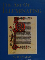 Cover of: The Art of illuminating as practised in Europe from the earliest times illustrated by borders, initial letters, and alphabets by selected & chromolithographed by W.R. Tymms ; with an essay and instructions by M.D. Wyatt.